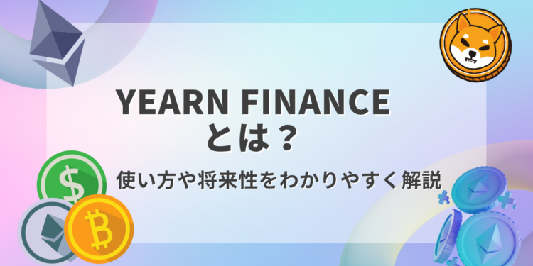 【保存版】Yearn Financeとは？特徴や将来性をわかりやすく解説